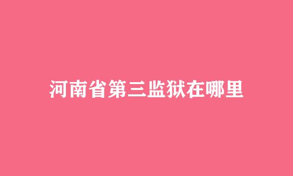 河南省第三监狱在哪里