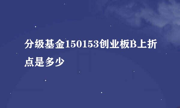 分级基金150153创业板B上折点是多少