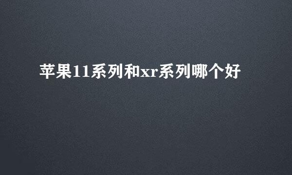 苹果11系列和xr系列哪个好