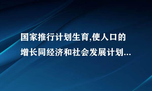 国家推行计划生育,使人口的增长同经济和社会发展计划相适应。