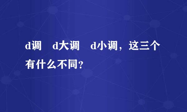 d调 d大调 d小调，这三个有什么不同？