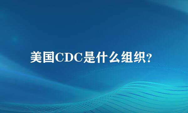 美国CDC是什么组织？