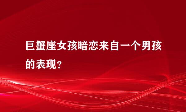 巨蟹座女孩暗恋来自一个男孩的表现？