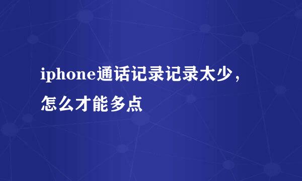 iphone通话记录记录太少，怎么才能多点