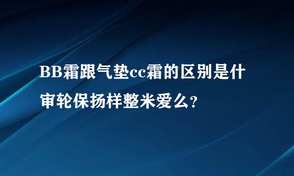 BB霜跟气垫cc霜的区别是什审轮保扬样整米爱么？