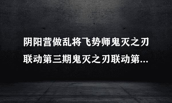 阴阳营做乱将飞势师鬼灭之刃联动第三期鬼灭之刃联动第三期答题答案一览