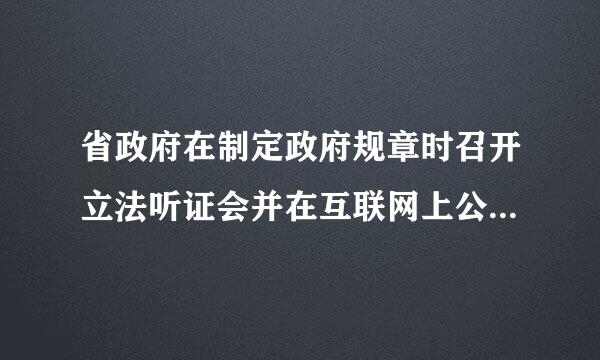 省政府在制定政府规章时召开立法听证会并在互联网上公开征求意见体现了民 主立法原则。（）