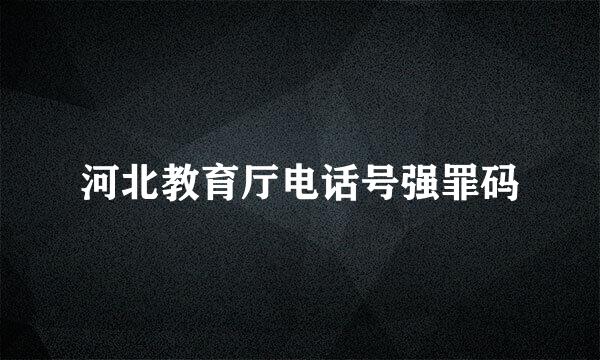 河北教育厅电话号强罪码