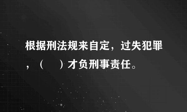 根据刑法规来自定，过失犯罪，（ ）才负刑事责任。