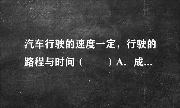 汽车行驶的速度一定，行驶的路程与时间（  ）A．成正比例B．成反比例C．不成比例