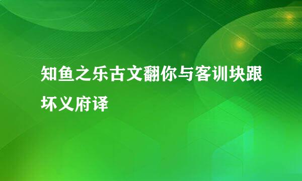 知鱼之乐古文翻你与客训块跟坏义府译