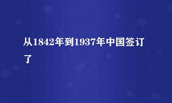 从1842年到1937年中国签订了