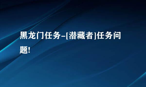 黑龙门任务-[潜藏者]任务问题!