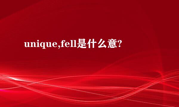 unique,fell是什么意?