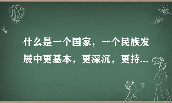 什么是一个国家，一个民族发展中更基本，更深沉，更持久的力量