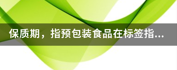 保质期，指预包装食品在标签指明的储存条件下保持品质的期限 ,YES OR