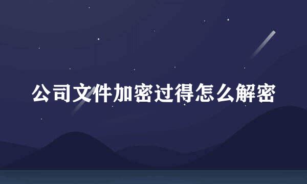 公司文件加密过得怎么解密