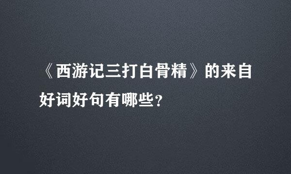 《西游记三打白骨精》的来自好词好句有哪些？