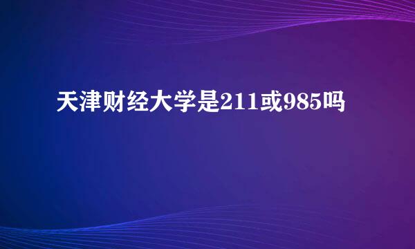 天津财经大学是211或985吗