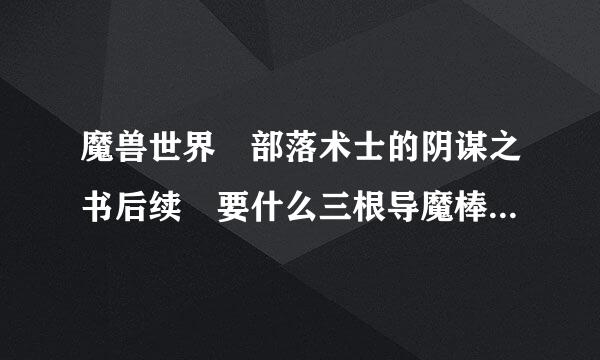 魔兽世界 部落术士的阴谋之书后续 要什么三根导魔棒 要去湿地拿 我不知道在哪啊~ 请高手指点 谢谢啊