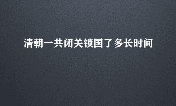 清朝一共闭关锁国了多长时间