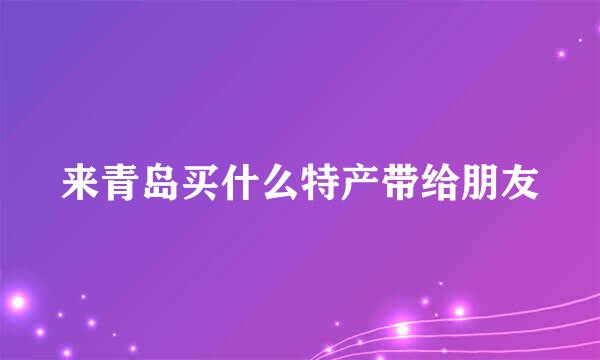 来青岛买什么特产带给朋友