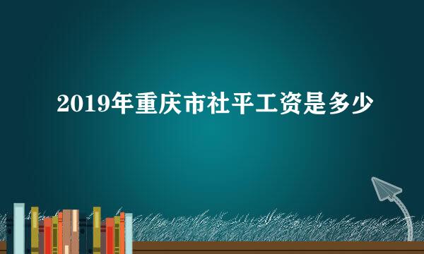 2019年重庆市社平工资是多少