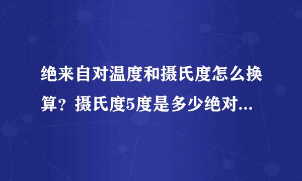 绝来自对温度和摄氏度怎么换算？摄氏度5度是多少绝对温度？？？