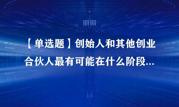 【单选题】创始人和其他创业合伙人最有可能在什么阶段开诚宣话互红行检套厚布公地友好协商股权架构设计和及缩轻族低式更镇卷股权分配问题。