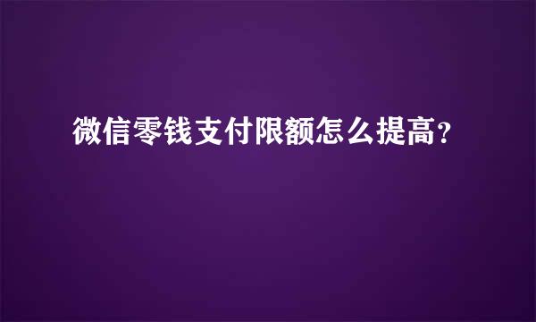 微信零钱支付限额怎么提高？