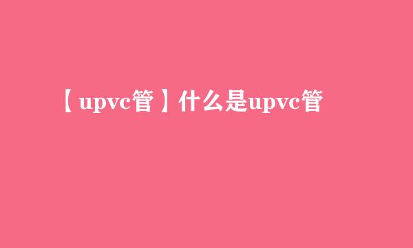 【upvc管】什么是upvc管