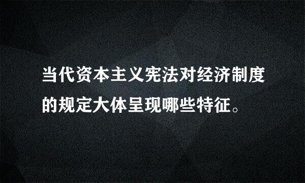 当代资本主义宪法对经济制度的规定大体呈现哪些特征。