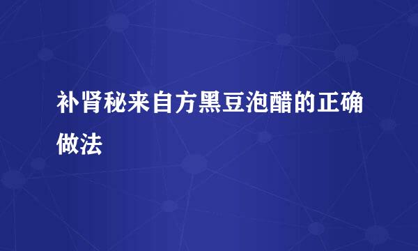 补肾秘来自方黑豆泡醋的正确做法