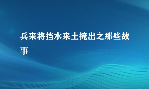 兵来将挡水来土掩出之那些故事