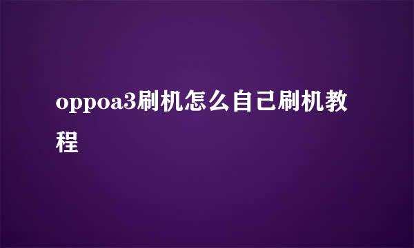 oppoa3刷机怎么自己刷机教程