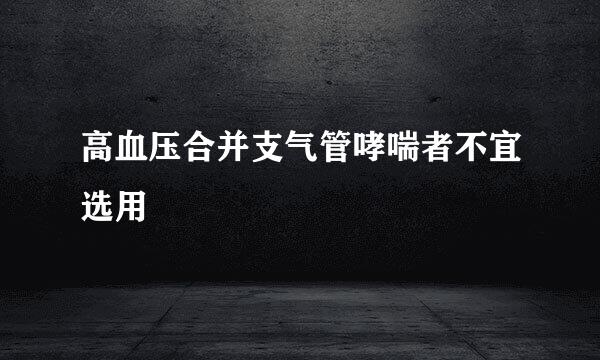 高血压合并支气管哮喘者不宜选用