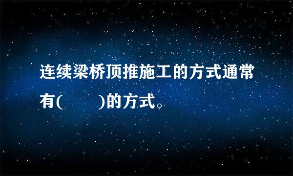 连续梁桥顶推施工的方式通常有(  )的方式。