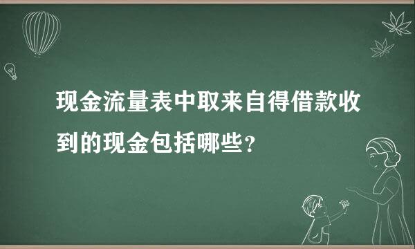 现金流量表中取来自得借款收到的现金包括哪些？