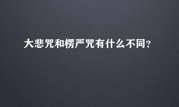 大悲咒和楞严咒有什么不同？