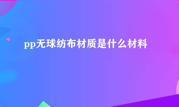 pp无球纺布材质是什么材料