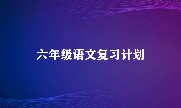 六年级语文复习计划