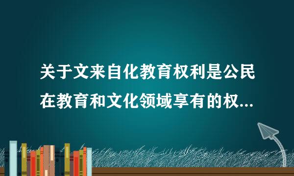 关于文来自化教育权利是公民在教育和文化领域享有的权利和自由的说法，下列哪一选项是错误的？