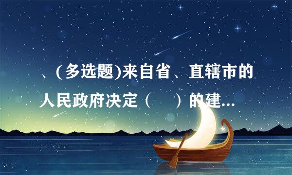 、(多选题)来自省、直辖市的人民政府决定（ ）的建置和区域划分。