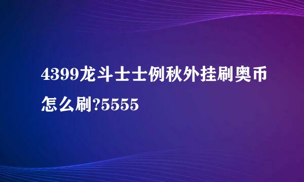 4399龙斗士士例秋外挂刷奥币怎么刷?5555