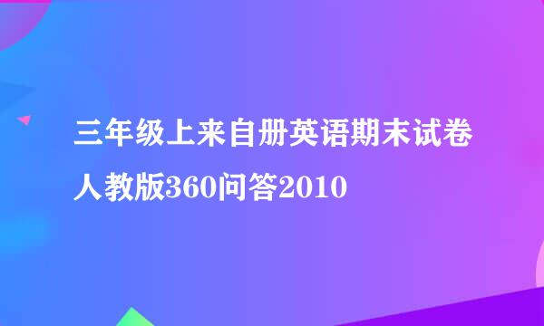 三年级上来自册英语期末试卷人教版360问答2010