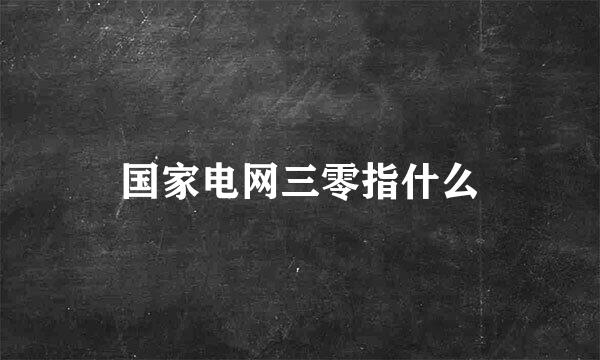 国家电网三零指什么