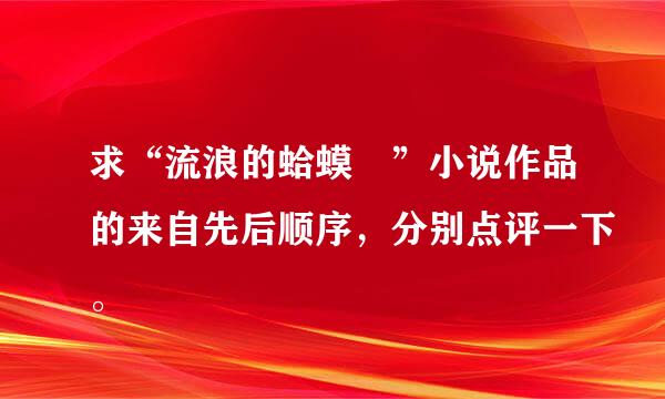 求“流浪的蛤蟆 ”小说作品的来自先后顺序，分别点评一下。