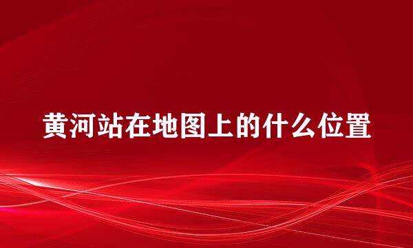 黄河站在地图上的什么位置