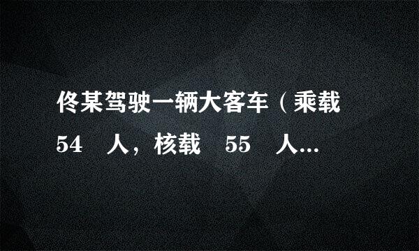 佟某驾驶一辆大客车（乘载 54 人，核载 55 人） 行至太