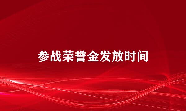 参战荣誉金发放时间